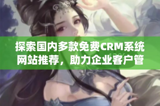 探索国内多款免费CRM系统网站推荐，助力企业客户管理优化