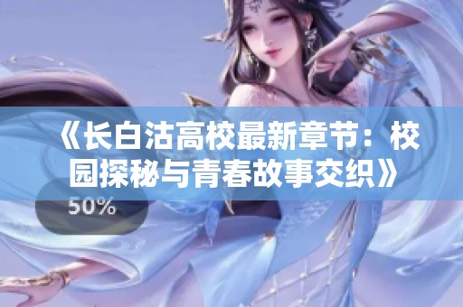 《长白沽高校最新章节：校园探秘与青春故事交织》