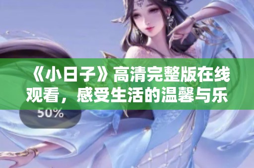《小日子》高清完整版在线观看，感受生活的温馨与乐趣