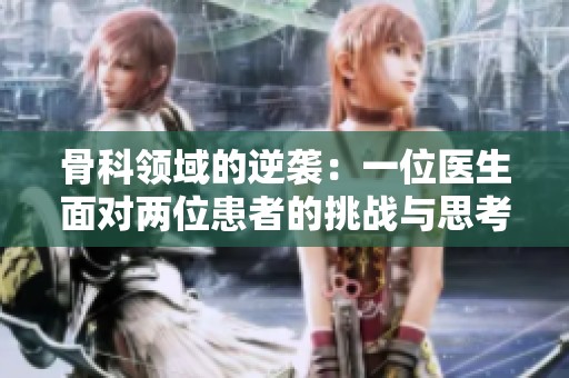 骨科领域的逆袭：一位医生面对两位患者的挑战与思考