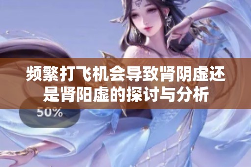 频繁打飞机会导致肾阴虚还是肾阳虚的探讨与分析