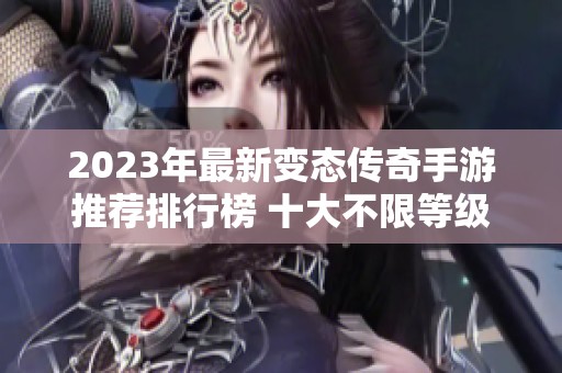 2023年最新变态传奇手游推荐排行榜 十大不限等级传奇私服必玩游戏解析