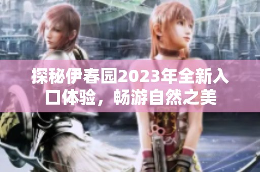 探秘伊春园2023年全新入口体验，畅游自然之美