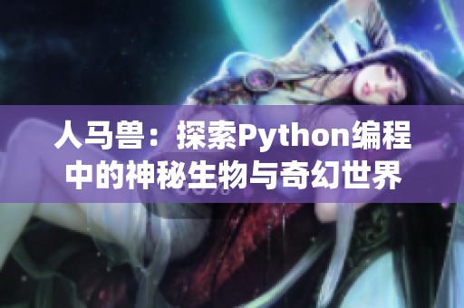 人马兽：探索Python编程中的神秘生物与奇幻世界