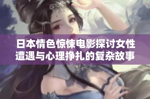 日本情色惊悚电影探讨女性遭遇与心理挣扎的复杂故事