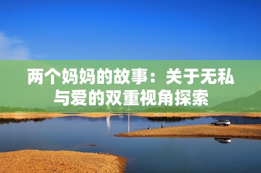 两个妈妈的故事：关于无私与爱的双重视角探索