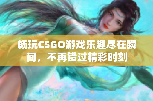 畅玩CSGO游戏乐趣尽在瞬间，不再错过精彩时刻
