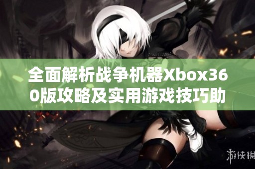 全面解析战争机器Xbox360版攻略及实用游戏技巧助你轻松通关