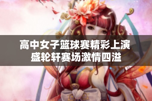 高中女子篮球赛精彩上演 盛轮轩赛场激情四溢