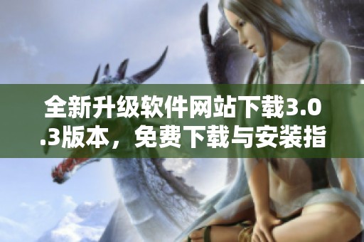 全新升级软件网站下载3.0.3版本，免费下载与安装指南