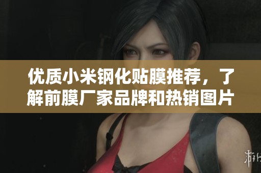优质小米钢化贴膜推荐，了解前膜厂家品牌和热销图片一站式获取购买指南