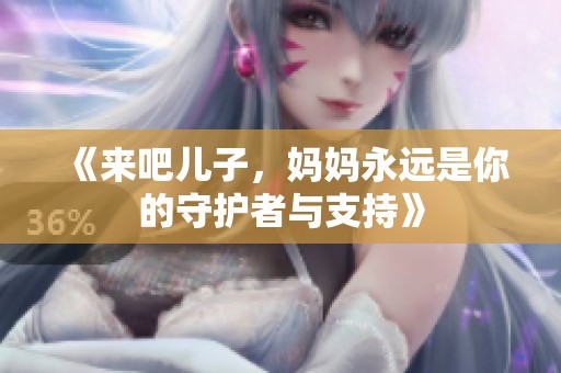 《来吧儿子，妈妈永远是你的守护者与支持》