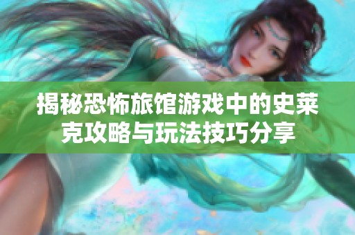揭秘恐怖旅馆游戏中的史莱克攻略与玩法技巧分享