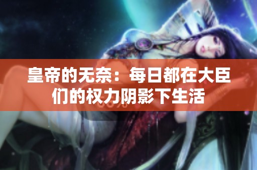 皇帝的无奈：每日都在大臣们的权力阴影下生活