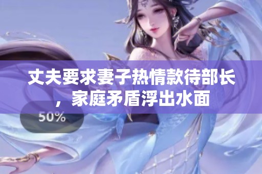 丈夫要求妻子热情款待部长，家庭矛盾浮出水面