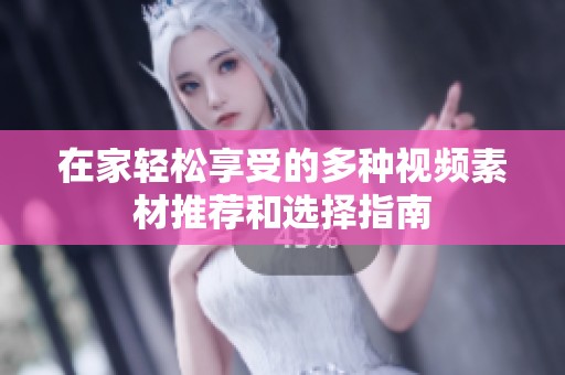在家轻松享受的多种视频素材推荐和选择指南