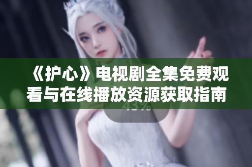 《护心》电视剧全集免费观看与在线播放资源获取指南