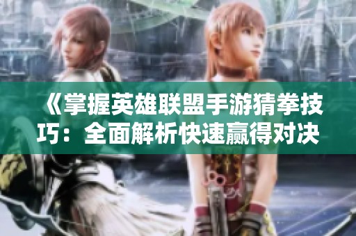 《掌握英雄联盟手游猜拳技巧：全面解析快速赢得对决的策略与方法》