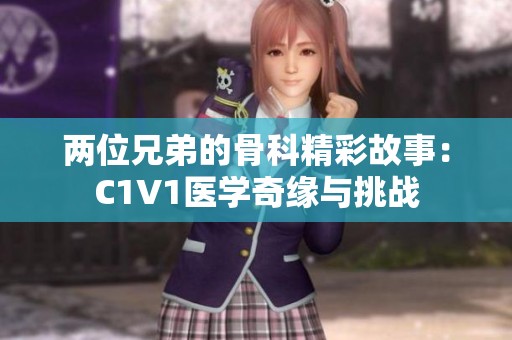 两位兄弟的骨科精彩故事：C1V1医学奇缘与挑战