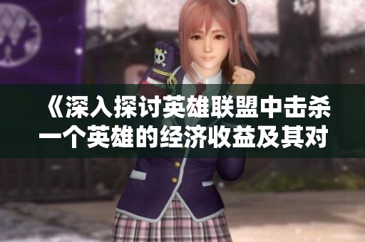 《深入探讨英雄联盟中击杀一个英雄的经济收益及其对游戏策略的影响》