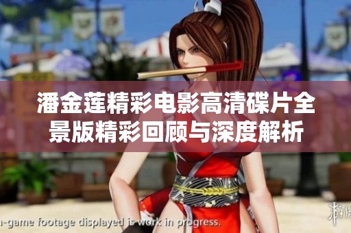 潘金莲精彩电影高清碟片全景版精彩回顾与深度解析