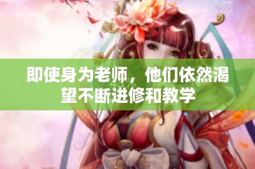即使身为老师，他们依然渴望不断进修和教学