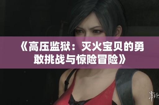 《高压监狱：灭火宝贝的勇敢挑战与惊险冒险》