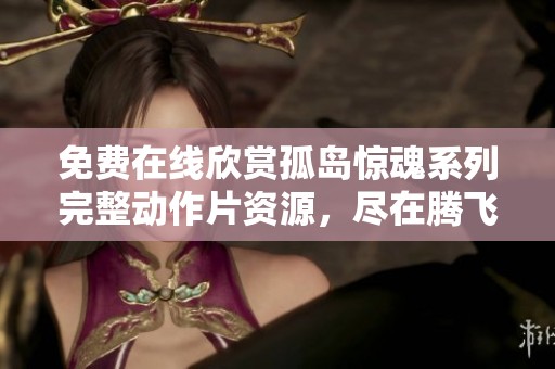免费在线欣赏孤岛惊魂系列完整动作片资源，尽在腾飞DRIVER影院全新上线！