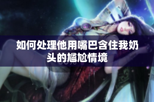 如何处理他用嘴巴含住我奶头的尴尬情境