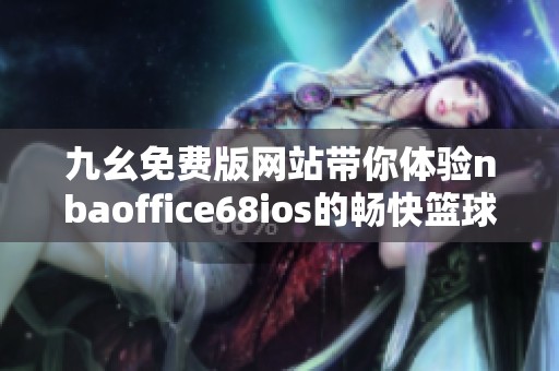 九幺免费版网站带你体验nbaoffice68ios的畅快篮球世界