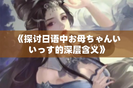 《探讨日语中お母ちゃんいいっす的深层含义》