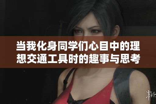 当我化身同学们心目中的理想交通工具时的趣事与思考