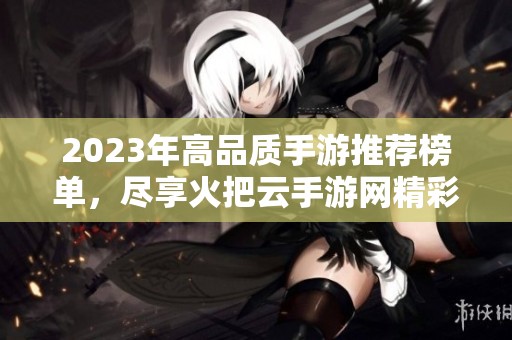 2023年高品质手游推荐榜单，尽享火把云手游网精彩游戏体验与畅玩乐趣