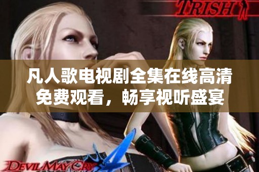 凡人歌电视剧全集在线高清免费观看，畅享视听盛宴