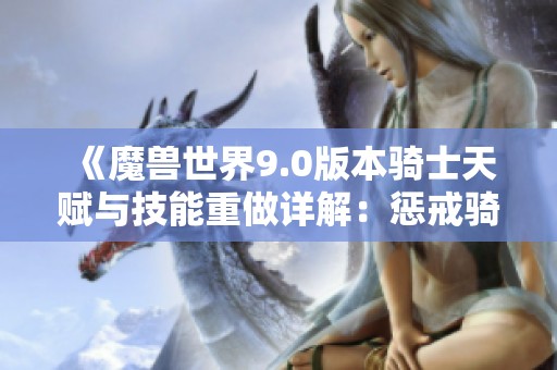 《魔兽世界9.0版本骑士天赋与技能重做详解：惩戒骑最佳加点指南》