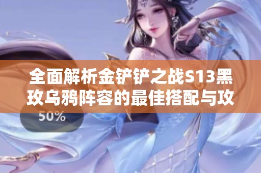 全面解析金铲铲之战S13黑玫乌鸦阵容的最佳搭配与攻略技巧