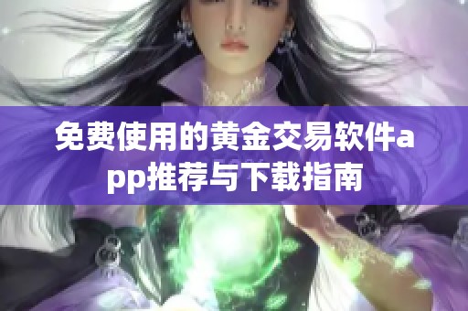 免费使用的黄金交易软件app推荐与下载指南