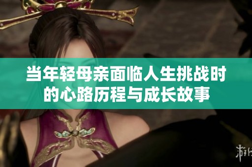 当年轻母亲面临人生挑战时的心路历程与成长故事