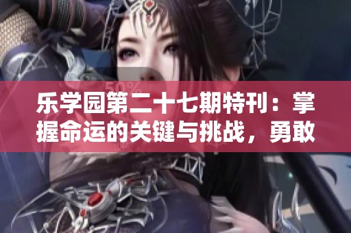 乐学园第二十七期特刊：掌握命运的关键与挑战，勇敢面对未来的信念与希望