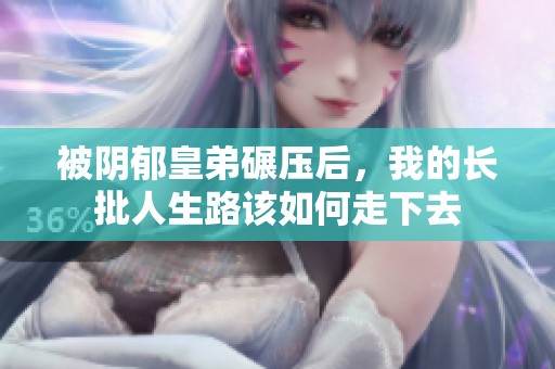 被阴郁皇弟碾压后，我的长批人生路该如何走下去