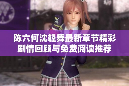 陈六何沈轻舞最新章节精彩剧情回顾与免费阅读推荐
