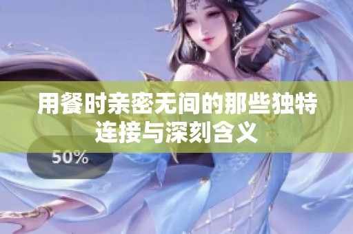 用餐时亲密无间的那些独特连接与深刻含义