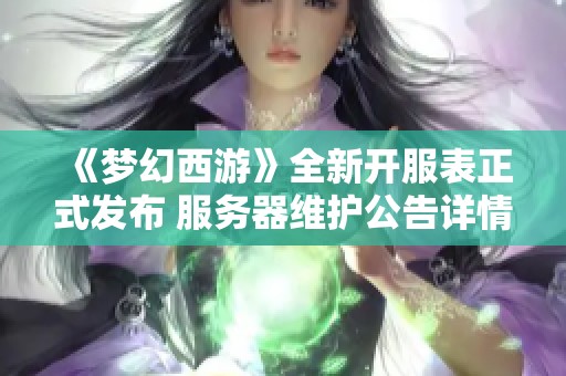 《梦幻西游》全新开服表正式发布 服务器维护公告详情揭晓