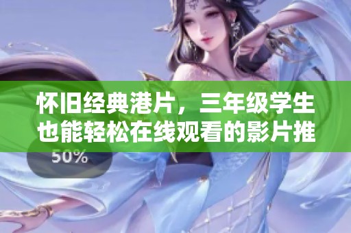 怀旧经典港片，三年级学生也能轻松在线观看的影片推荐