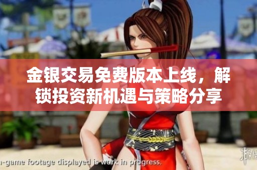 金银交易免费版本上线，解锁投资新机遇与策略分享