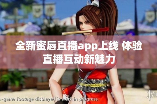 全新蜜唇直播app上线 体验直播互动新魅力