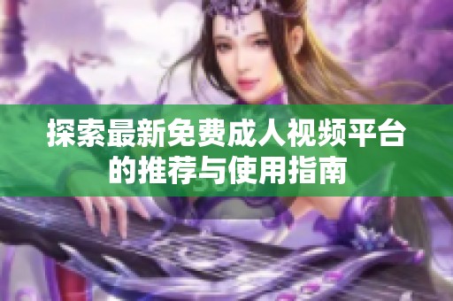 探索最新免费成人视频平台的推荐与使用指南