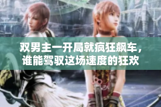 双男主一开局就疯狂飙车，谁能驾驭这场速度的狂欢