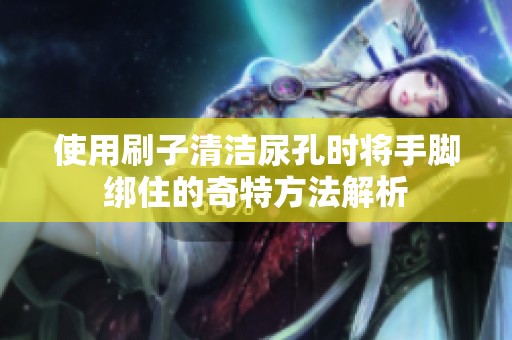 使用刷子清洁尿孔时将手脚绑住的奇特方法解析