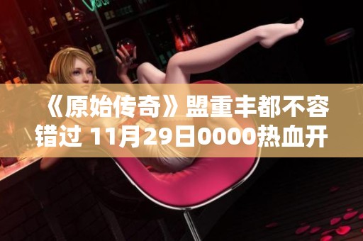 《原始传奇》盟重丰都不容错过 11月29日0000热血开启全新冒险之旅